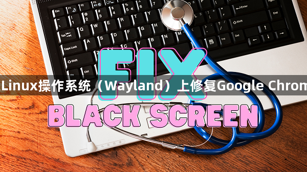 如何在Linux操作系统（Wayland）上修复Google Chrome黑屏1