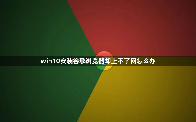 win10安装谷歌浏览器却上不了网怎么办1