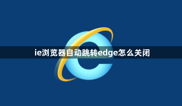 ie浏览器自动跳转edge怎么关闭1