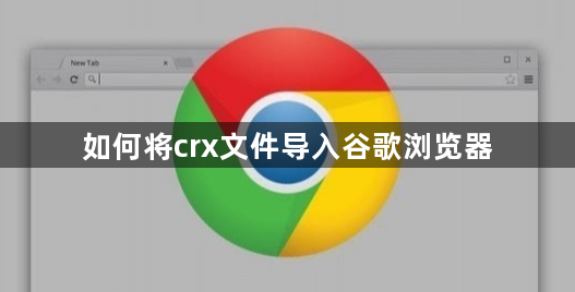 如何将crx文件导入谷歌浏览器1