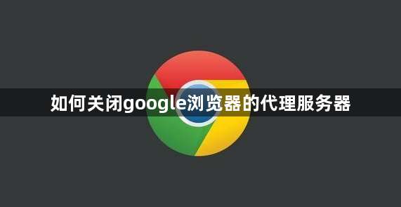 如何关闭google浏览器的代理服务器1