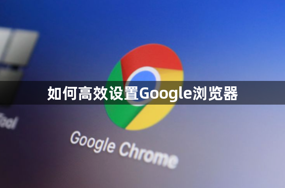 如何高效设置Google浏览器1