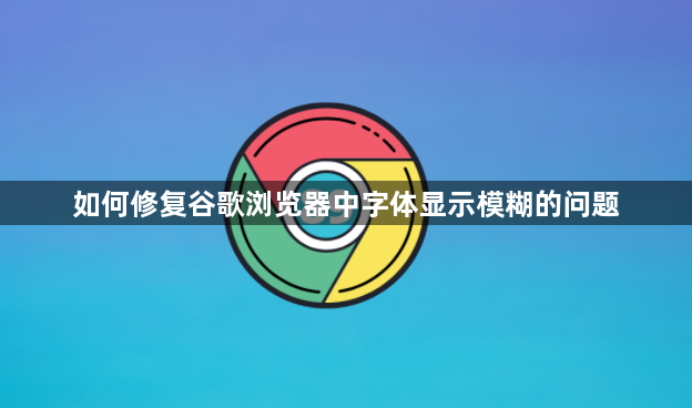 如何修复谷歌浏览器中字体显示模糊的问题1