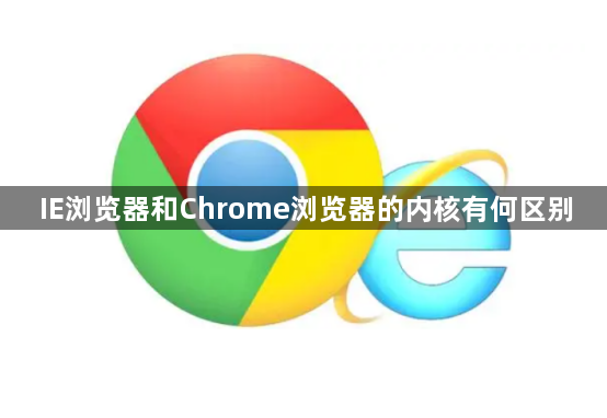 IE浏览器和Chrome浏览器的内核有何区别1