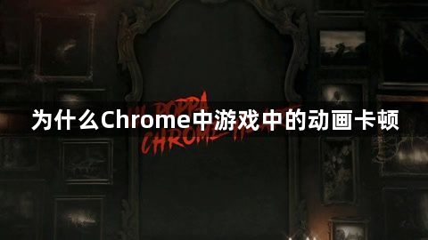 为什么Chrome中游戏中的动画卡顿1