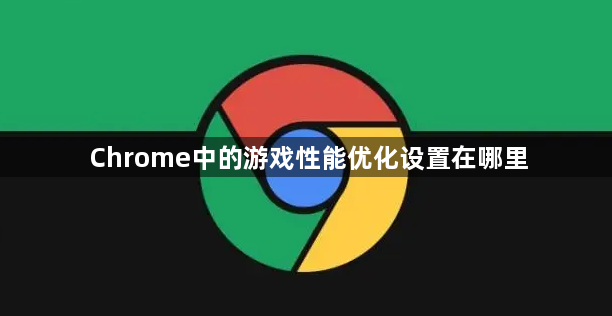 Chrome中的游戏性能优化设置在哪里1