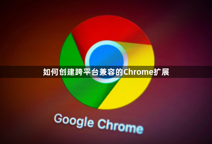 如何创建跨平台兼容的Chrome扩展1