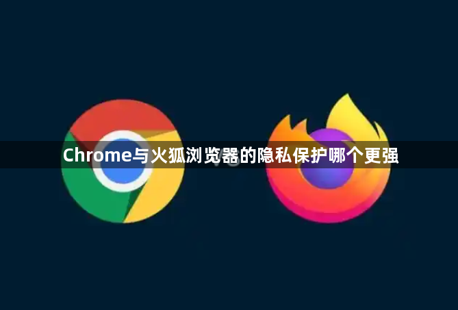 Chrome与火狐浏览器的隐私保护哪个更强1