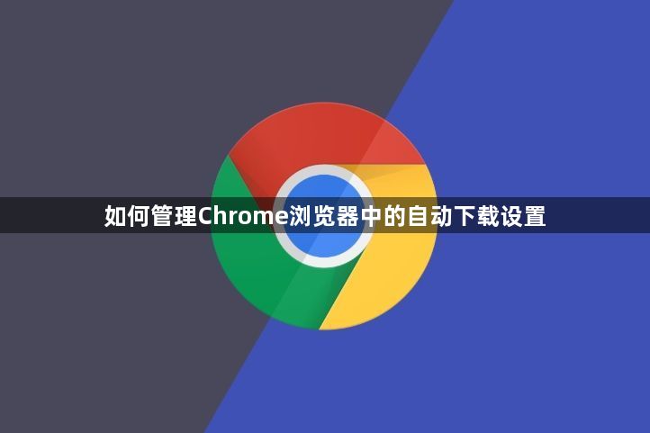 如何管理Chrome浏览器中的自动下载设置1