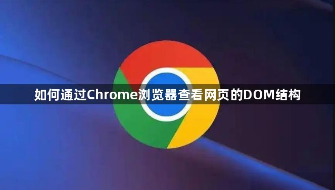 如何通过Chrome浏览器查看网页的DOM结构1