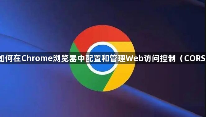 如何在Chrome浏览器中配置和管理Web访问控制（CORS）1