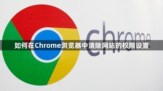 如何在Chrome浏览器中清除网站的权限设置1