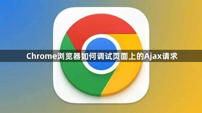 Chrome浏览器如何调试页面上的Ajax请求1