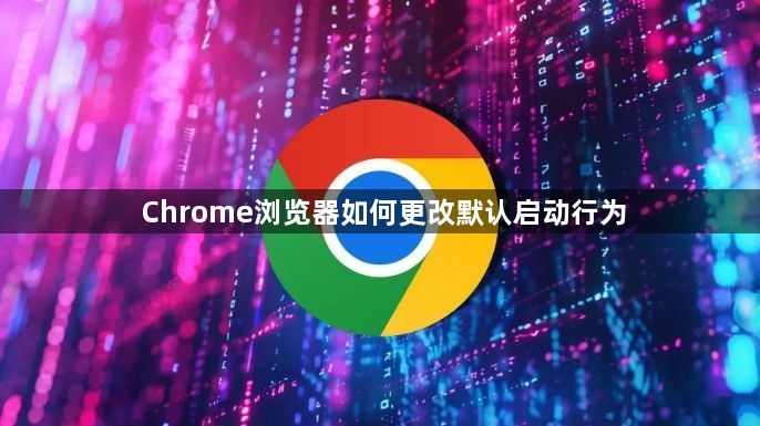 Chrome浏览器如何更改默认启动行为1