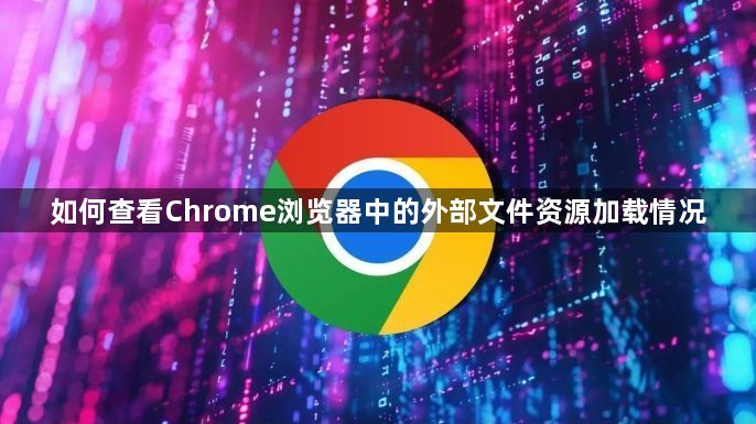 如何查看Chrome浏览器中的外部文件资源加载情况1